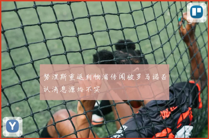 努涅斯重返利物浦传闻被罗马诺否认消息源均不实