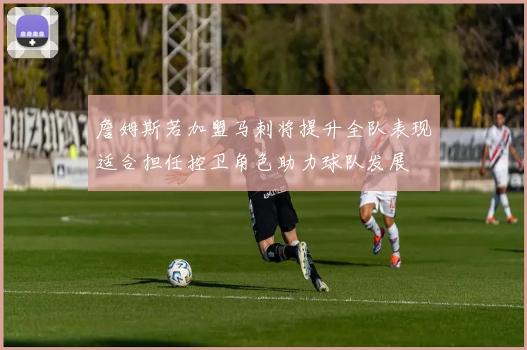 詹姆斯若加盟马刺将提升全队表现适合担任控卫角色助力球队发展