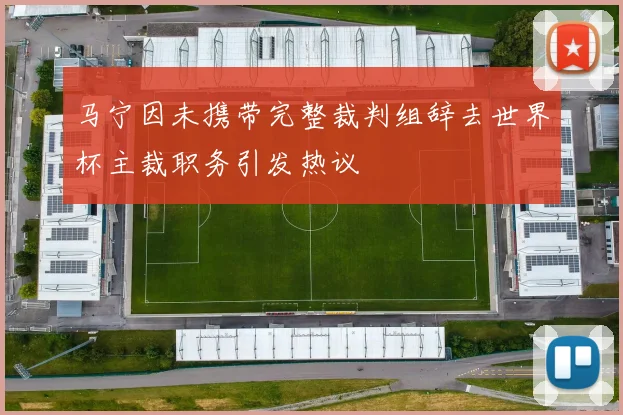 马宁因未携带完整裁判组辞去世界杯主裁职务引发热议