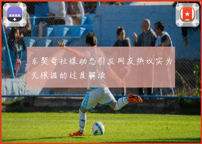 东契奇社媒动态引发网友热议实为无根据的过度解读