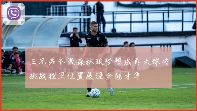 三兄弟齐聚森林狼梦想成真大球将挑战控卫位置展现全能才华