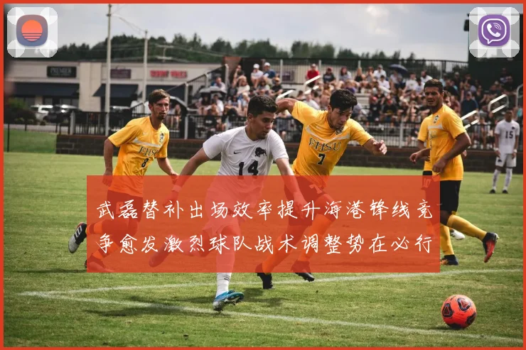 武磊替补出场效率提升海港锋线竞争愈发激烈球队战术调整势在必行