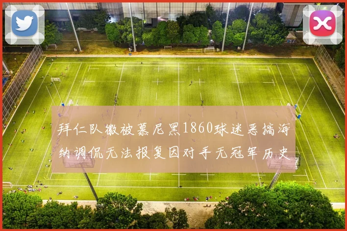 拜仁队徽被慕尼黑1860球迷恶搞海纳调侃无法报复因对手无冠军历史