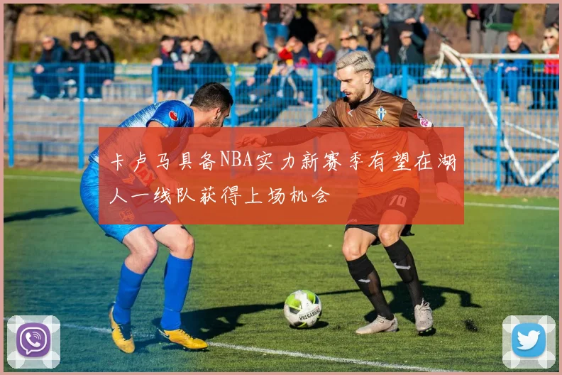 卡卢马具备NBA实力新赛季有望在湖人一线队获得上场机会